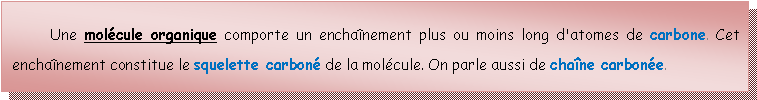 Zone de Texte: 	Une molcule organique comporte un enchanement plus ou moins long d'atomes de carbone. Cet enchanement constitue le squelette carbon de la molcule. On parle aussi de chane carbone.