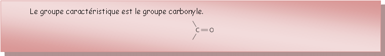 Zone de Texte: Le groupe caractristique est le groupe carbonyle.￼